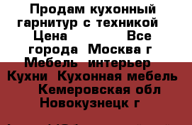 Продам кухонный гарнитур с техникой › Цена ­ 25 000 - Все города, Москва г. Мебель, интерьер » Кухни. Кухонная мебель   . Кемеровская обл.,Новокузнецк г.